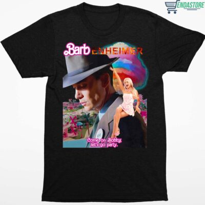 Barbenheimer Come On Bobby Let’s Go Party Shirt