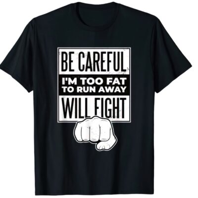 Be careful I'm too fat to run away will fight shirt