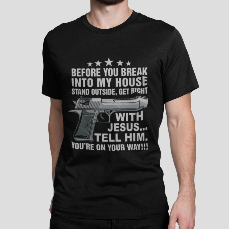 Before you break into my house stand outside get right with Jesus front shirt