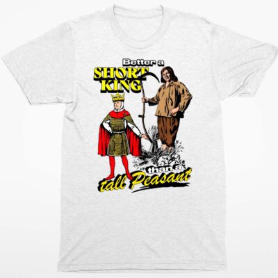 Better A Short King Than A Tall Peasant Shirt