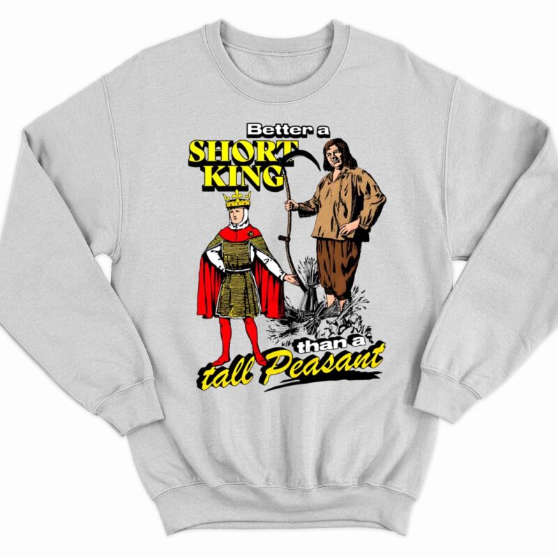Better A Short King Than A Tall Peasant Sweatshirt