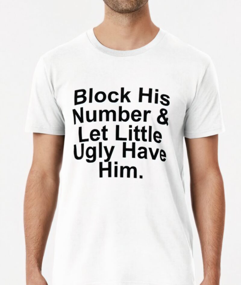 Block his number and let little ugly have him shirt