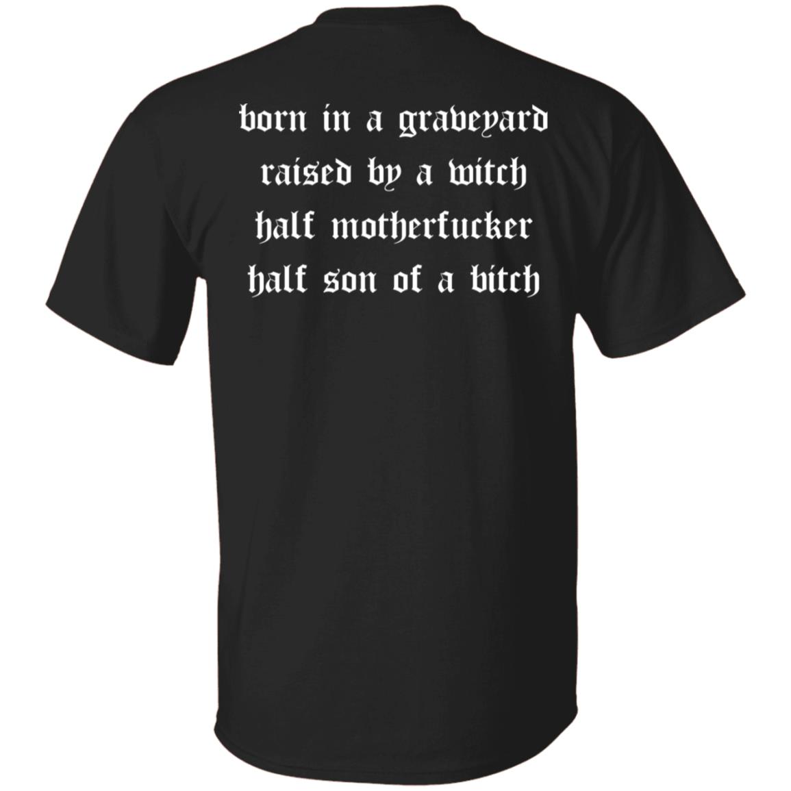 Born in a graveyard raised by a witch half motherf*cker shirt