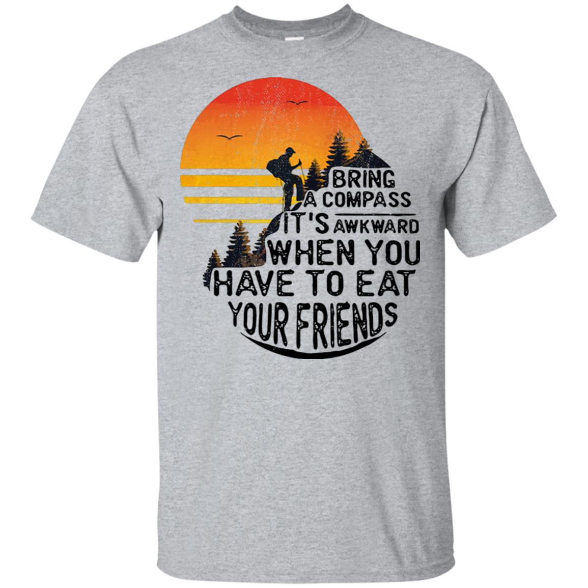 Bring a compass It’s awkward when you have to eat your friends Camping shirt