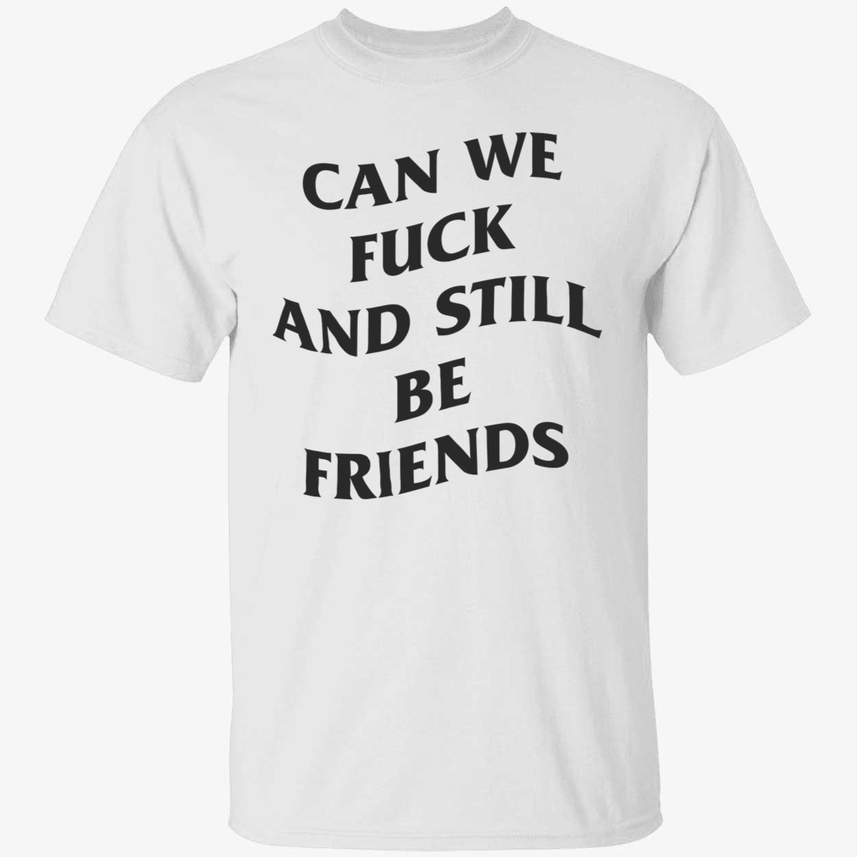 Can we f*ck and still be friends shirt
