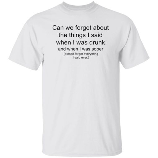 Can we forget about the things i said when i was drunk shirt