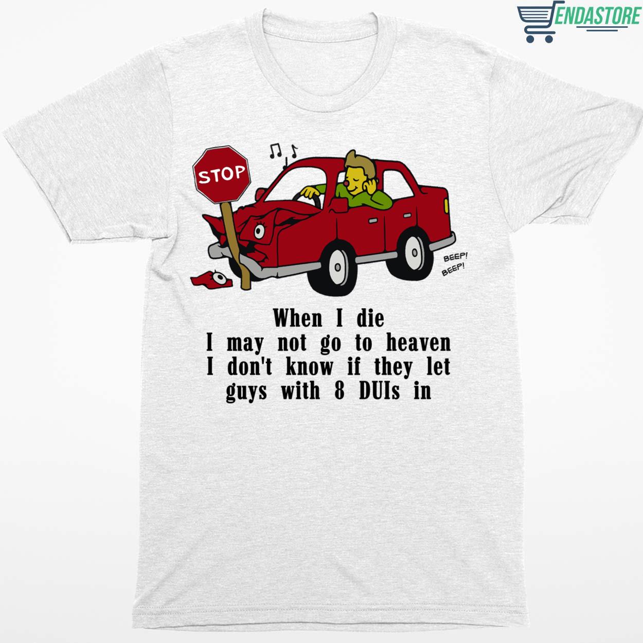 Car When I Die I May Not Go To Heaven I Don’t Know If They Let Guys Shirt