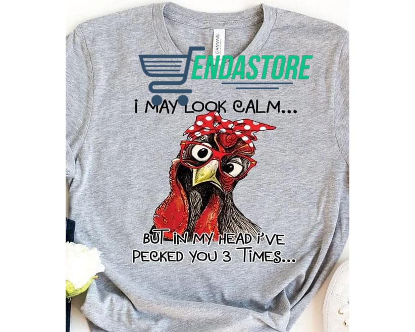 Chicken I May Look Calm But In My Head I’ve Pecked You 3 Times Shirt