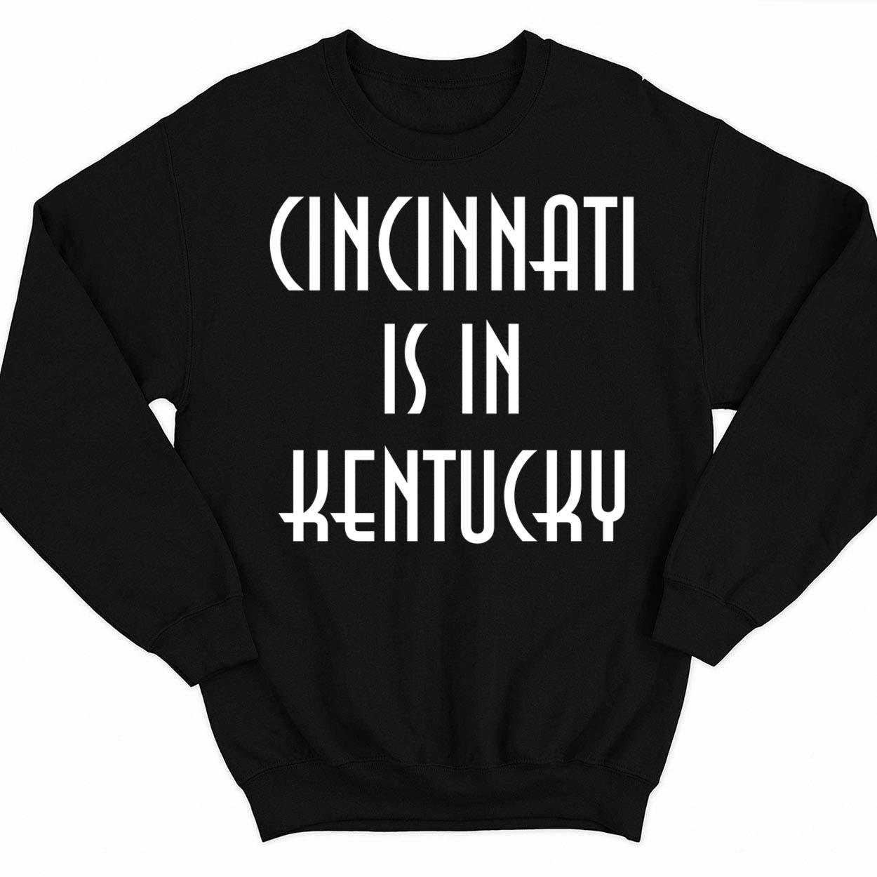 Cincinnati Is In Kentucky Sweatshirt