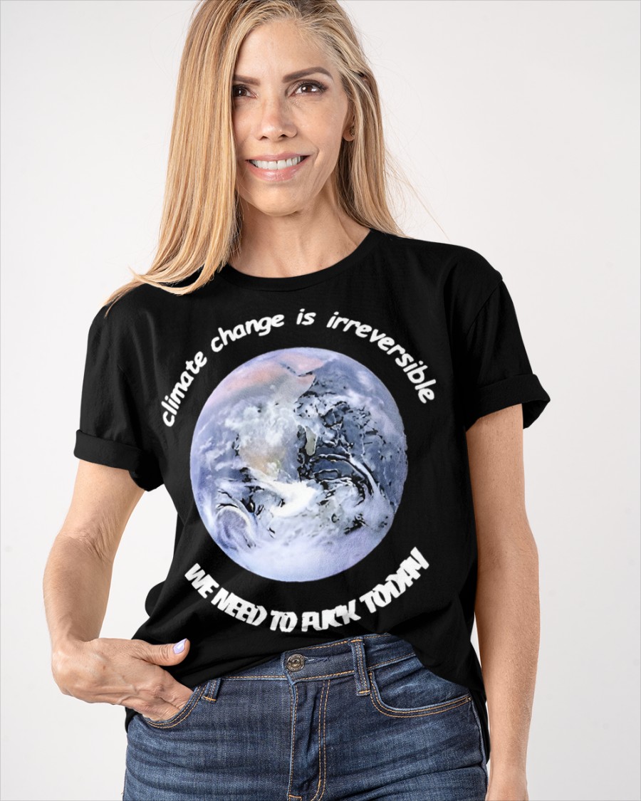 Climate Change Is Irreversible We Need To Fuck today shirt