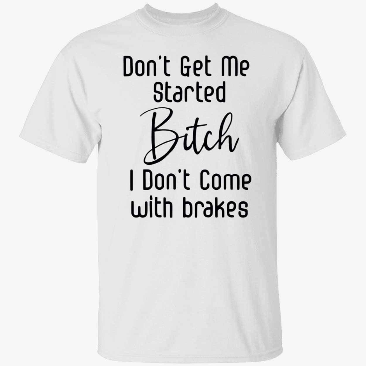 Don’t Get Me Started B*Tch I Don’t Come With Brakes Shirt