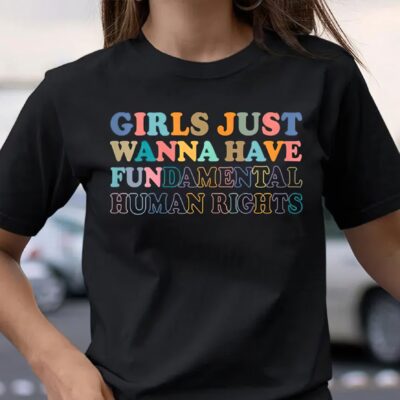 Girls just wanna have fun damental human rights shirt