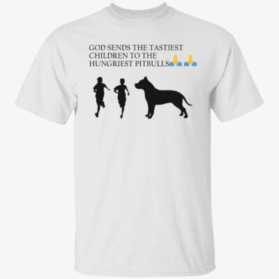 God sends the tastiest children to the hungriest pitbulls shirt