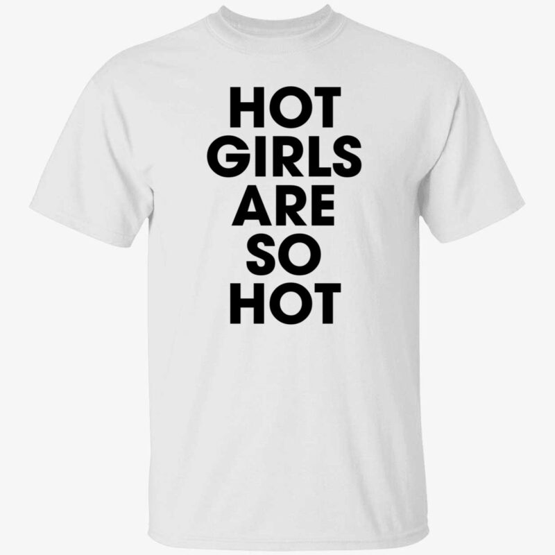 Hot girls are so hot shirt