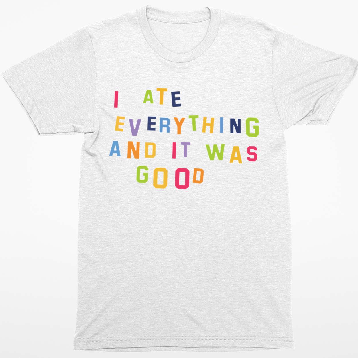 I Ate Everything And It Was Good Shirt