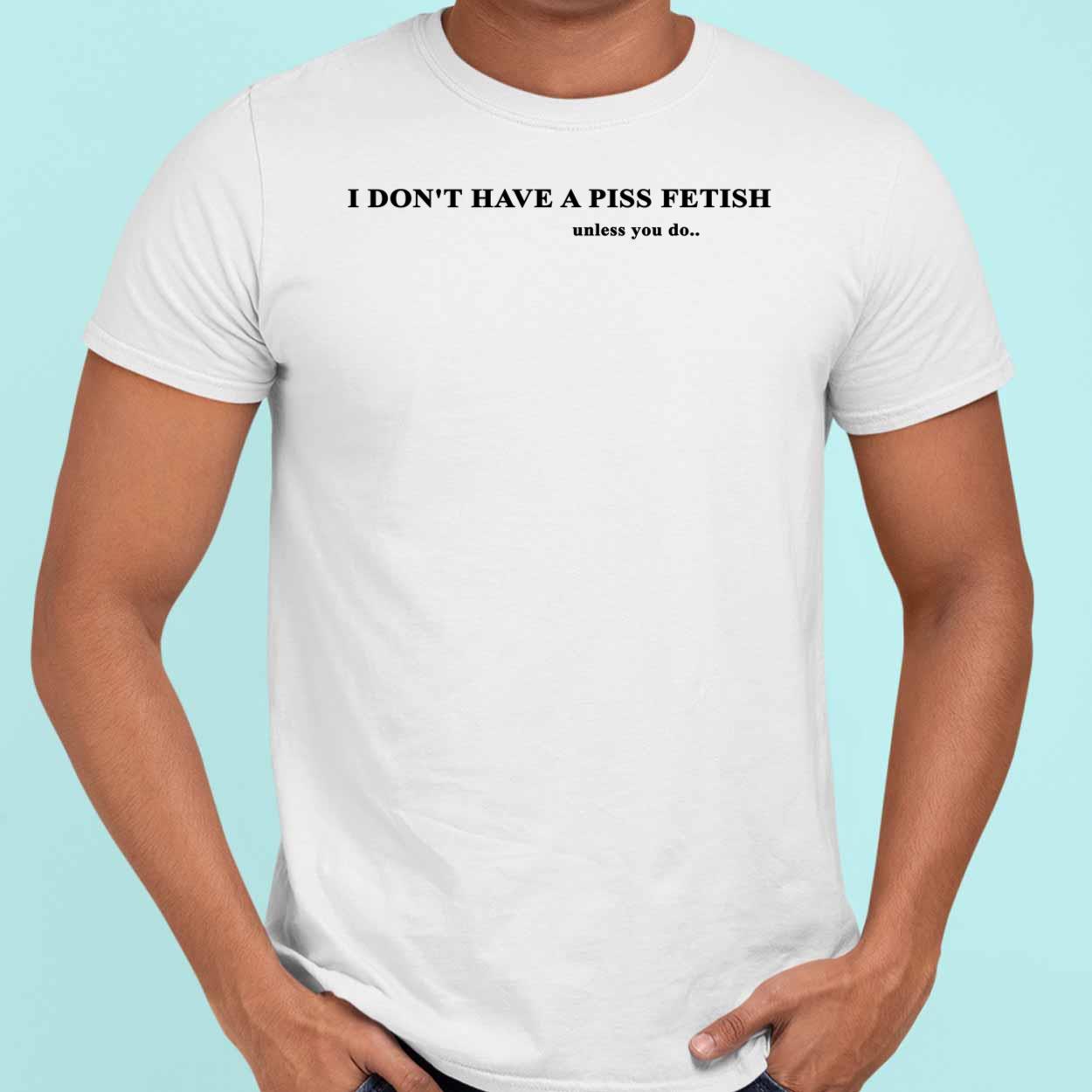 I Don’t Have A Piss Fetish Unless You Do Shirt