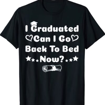 I graduated can I go back to bed now t-shirt