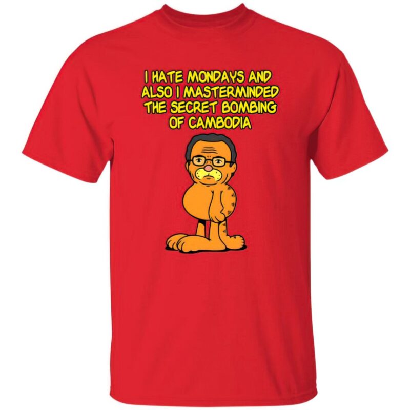 I hate Mondays and also I masterminded the secret bombing of Cambodia t-shirts