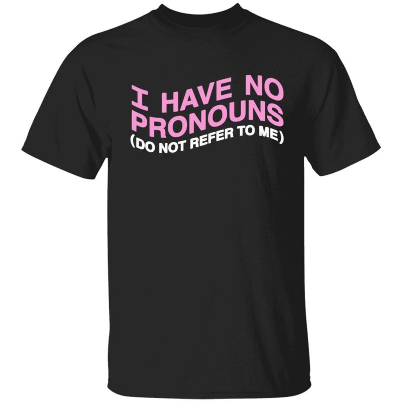 I have no pronouns do not refer to me shirt