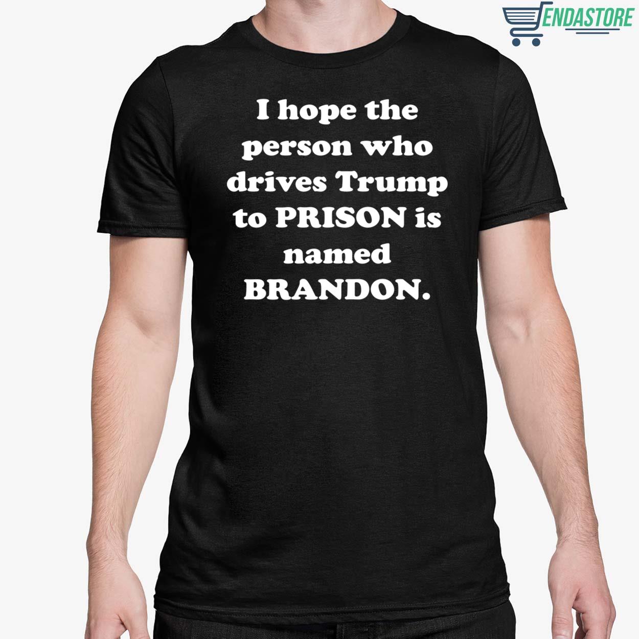I Hope The Person Who Drives Tr*mp To Prison Is Named Brandon Shirt
