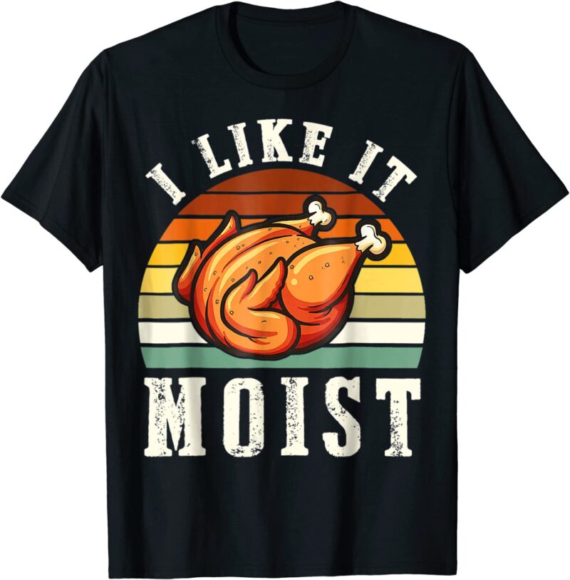 I like it moist turkey thanksgiving shirt
