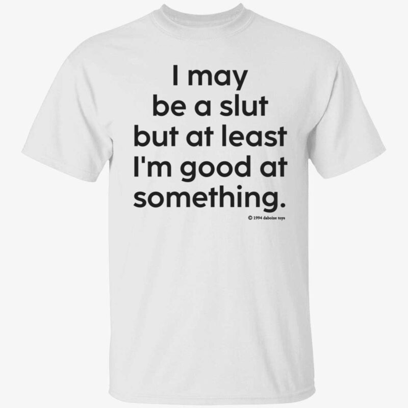 I may be a slut but at least i’m good at something shirt