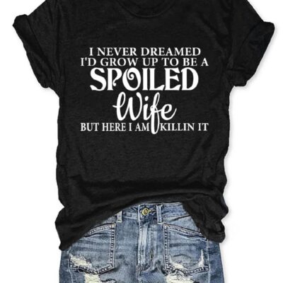 I Never Dreamed I’d Grow Up To Be A Spoiled Wife T-shirt