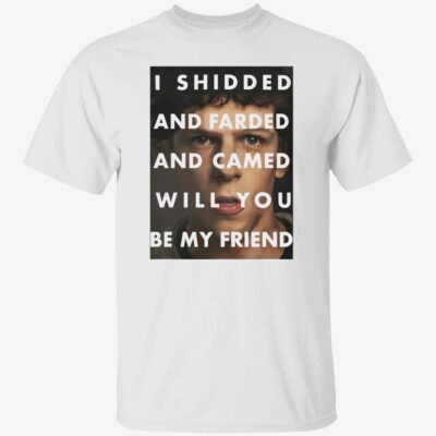 I shidded and farded and camed will you be my friend shirt