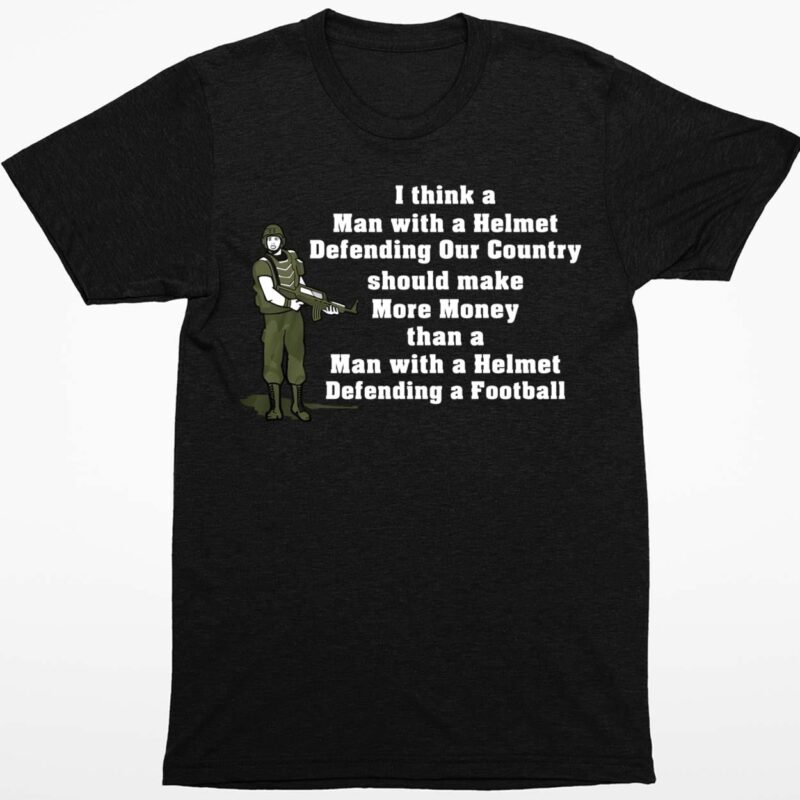 I Think A Man With A Helmet Defending Our Country Should Make More Money Shirt