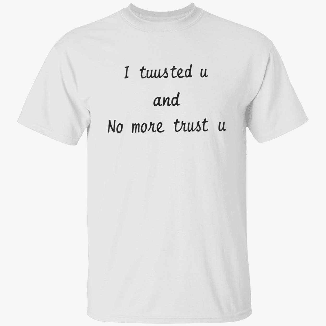 I tuusted you and no more trust u shirt