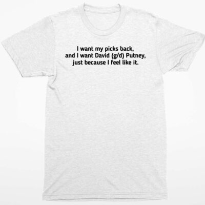 I Want My Picks Back And I Want David Putney Just Because I Feel Like It Shirt