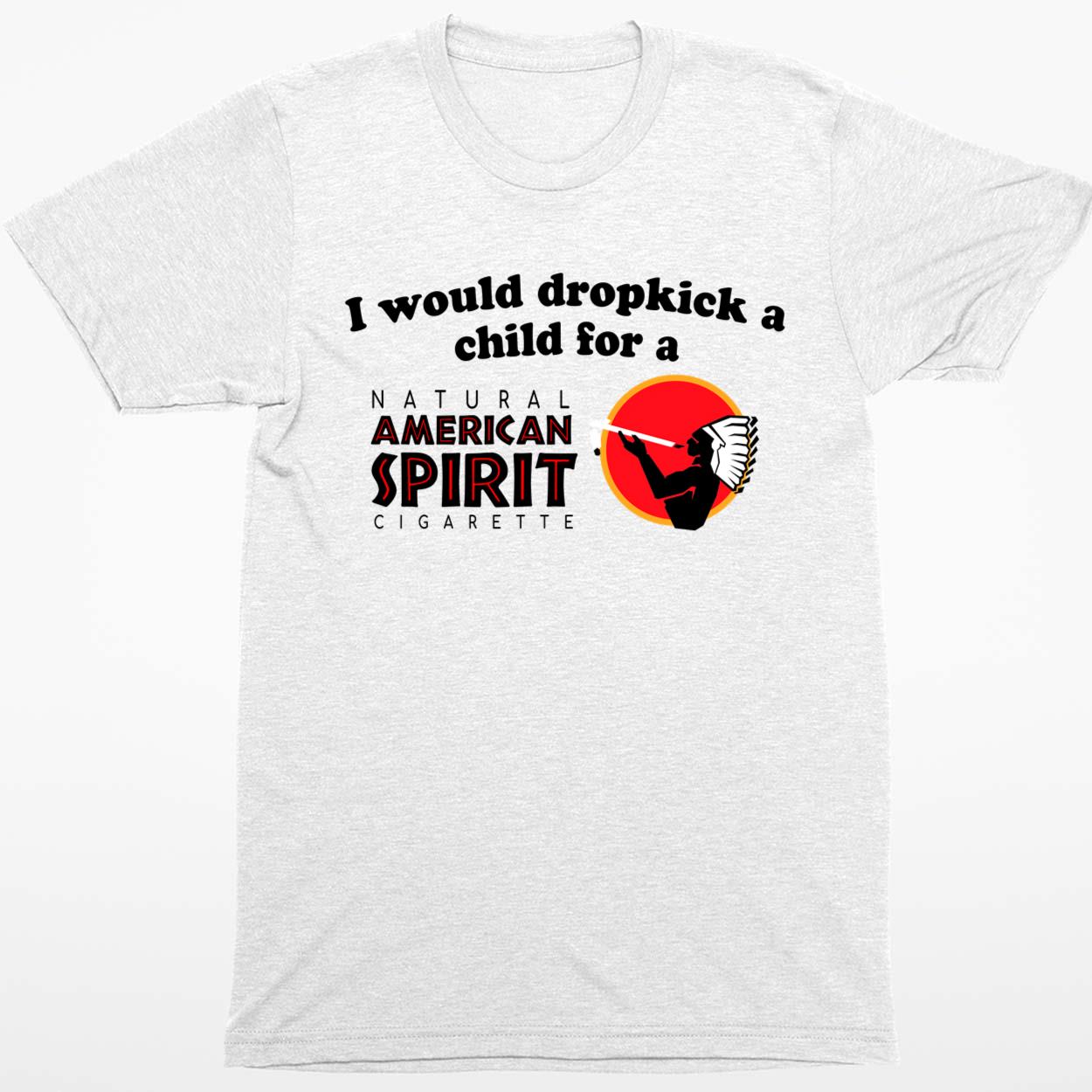 I Would Dropkick A Child For An American Spirit Cigarette Shirt