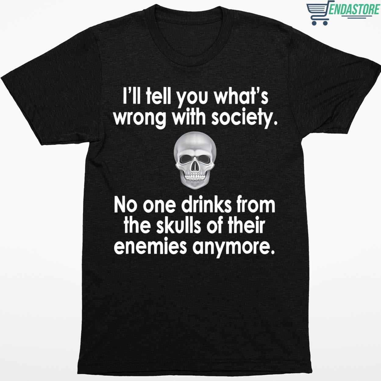 I’ll Tell You What’s Wrong With Society No One Drinks Shirt