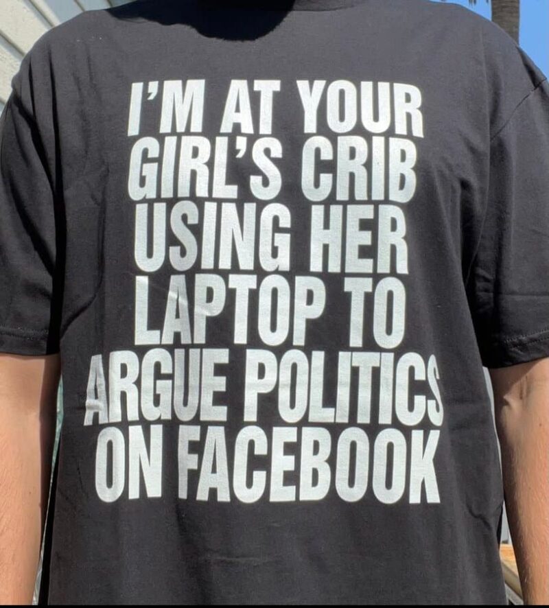 I’m At Your Girl’s Crib Using Her Laptop To Argue Politics On Facebook Shirt