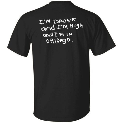 I’m drunk and i’m high and i’m in chicago shirt