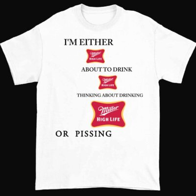 I'm Either Drinking Miller High Life About To Drink Miller High Life Thinking About Drinking Miller High Life Or Pissing
