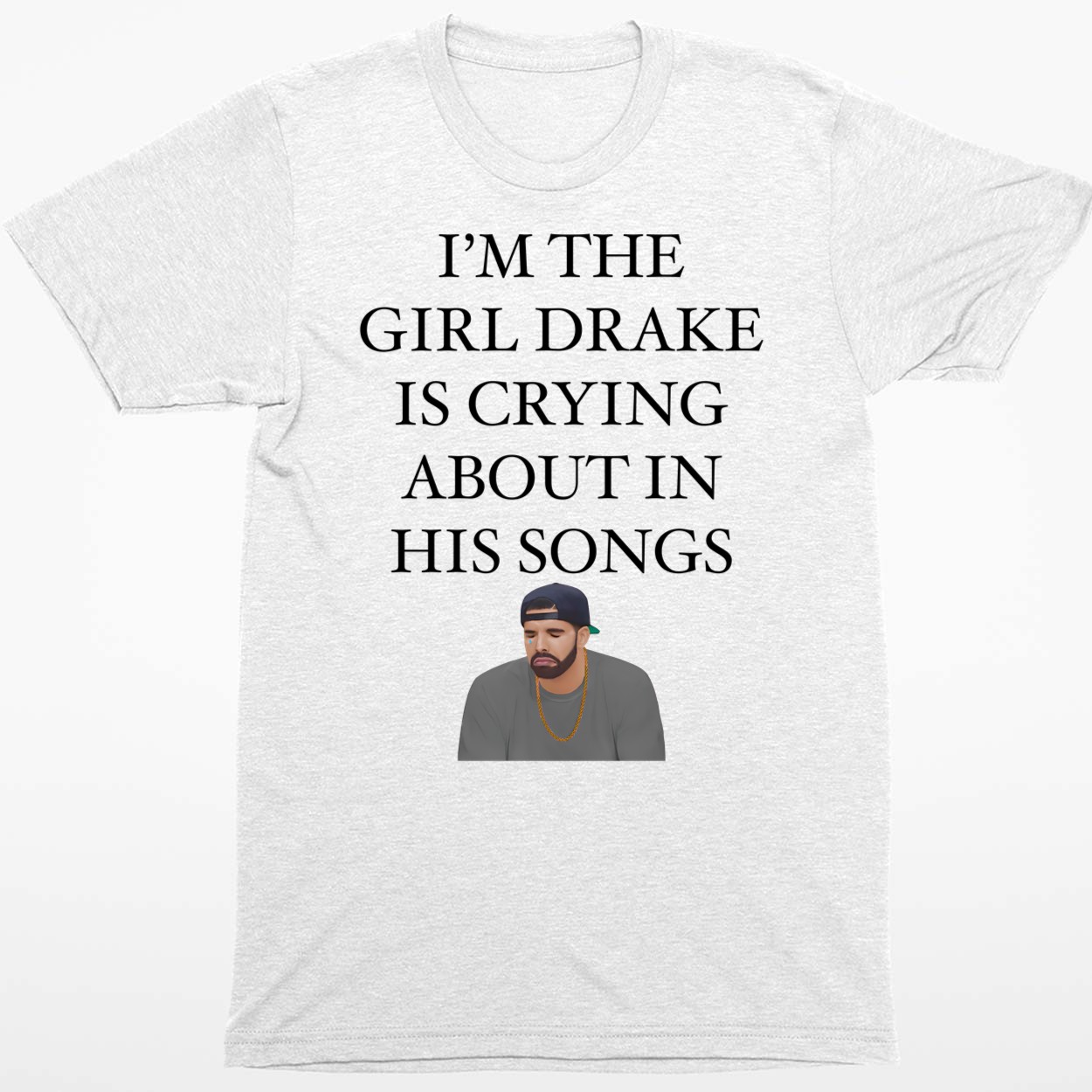 I’M The Girl Drake Is Crying About In His Songs Shirt