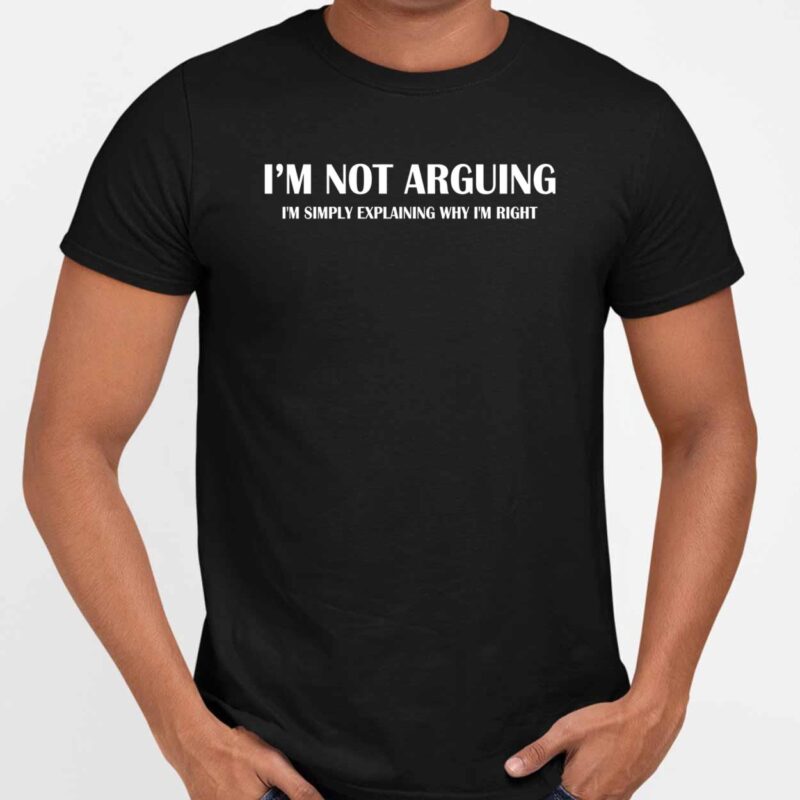 I’m Not Arguing I’m Simply Explaining Why I’m Right Shirt