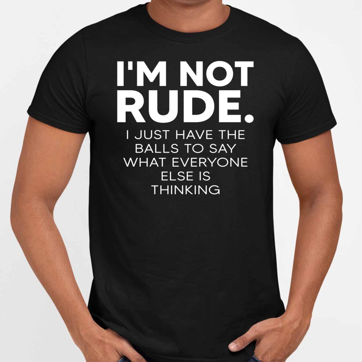 I’m Not Rude I Just Have The Balls To Say What Everyone Shirt