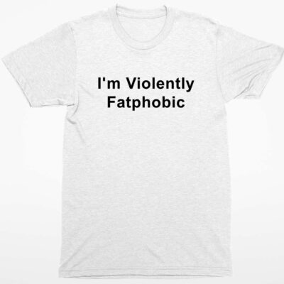 I’m Violently Fatphobic T-Shirt