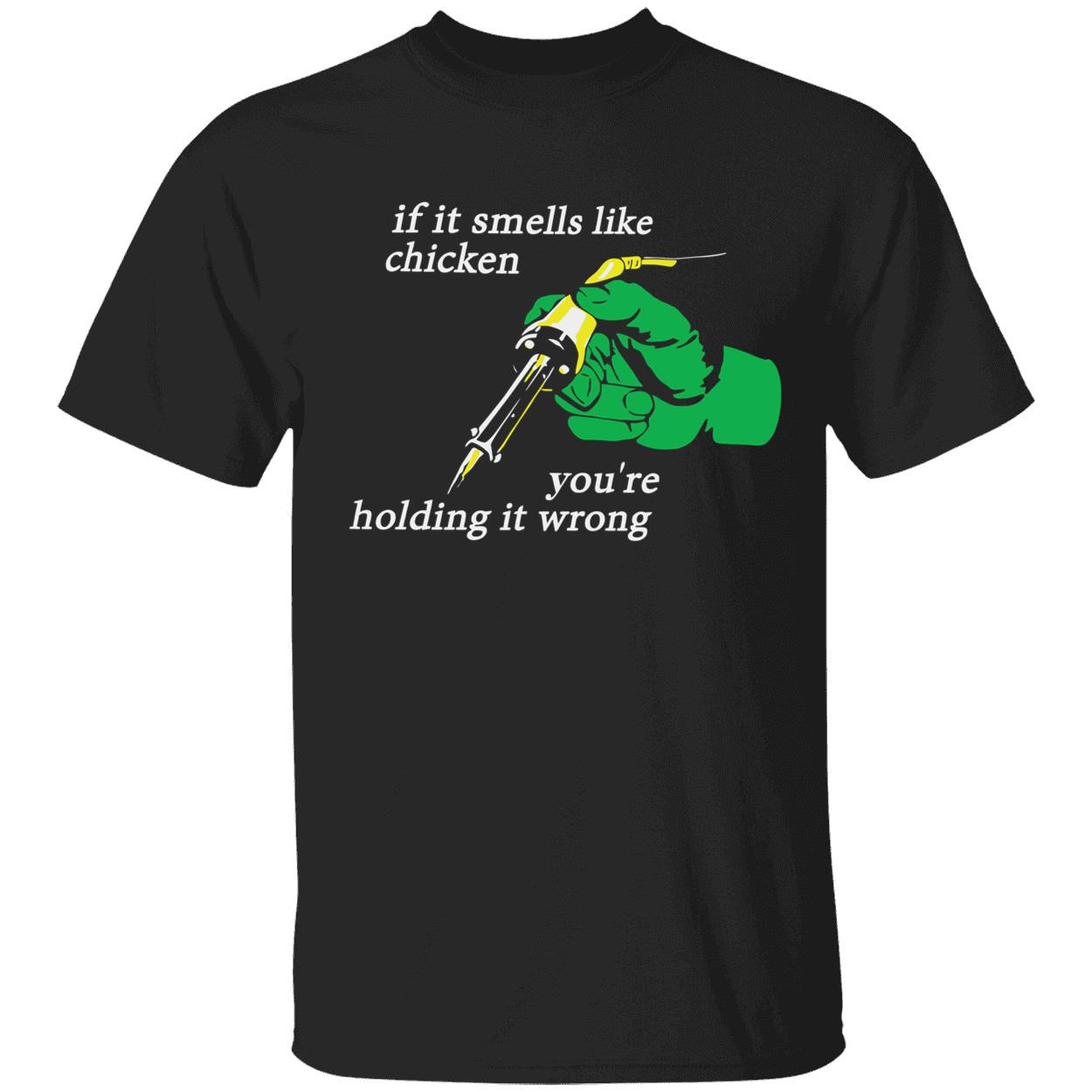 If it smells like the chicken you’re holding it wrong shirt