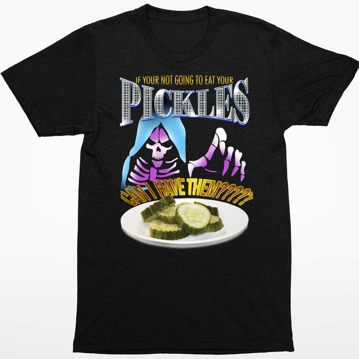 If Your Not Going To Eat Your Pickles Can I Have Them Shirt