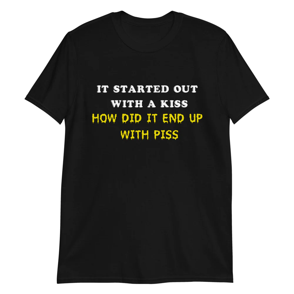 It Started Out With A Kiss Shirt How Did It End Up With Piss Shirt