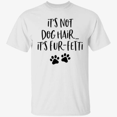 It’s not dog hair it’s fur fetti shirt
