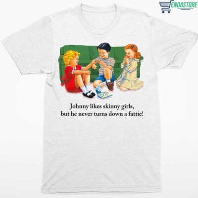 Johnny Likes Skinny Girls But He Never Turns Down A Fattie Shirt