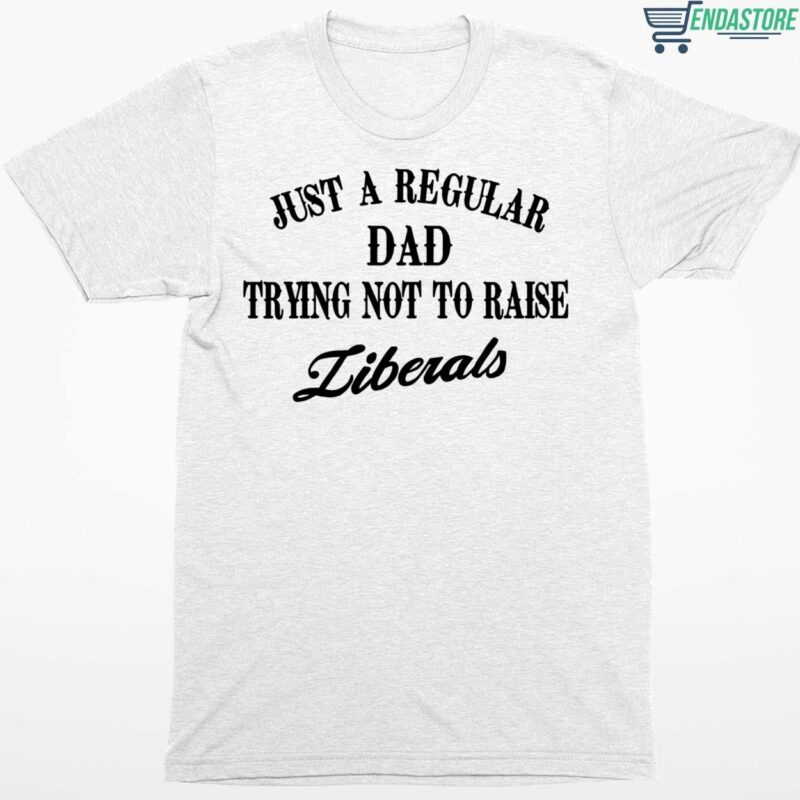 Just A Regular Dad Trying Not to Raise Liberals Shirt