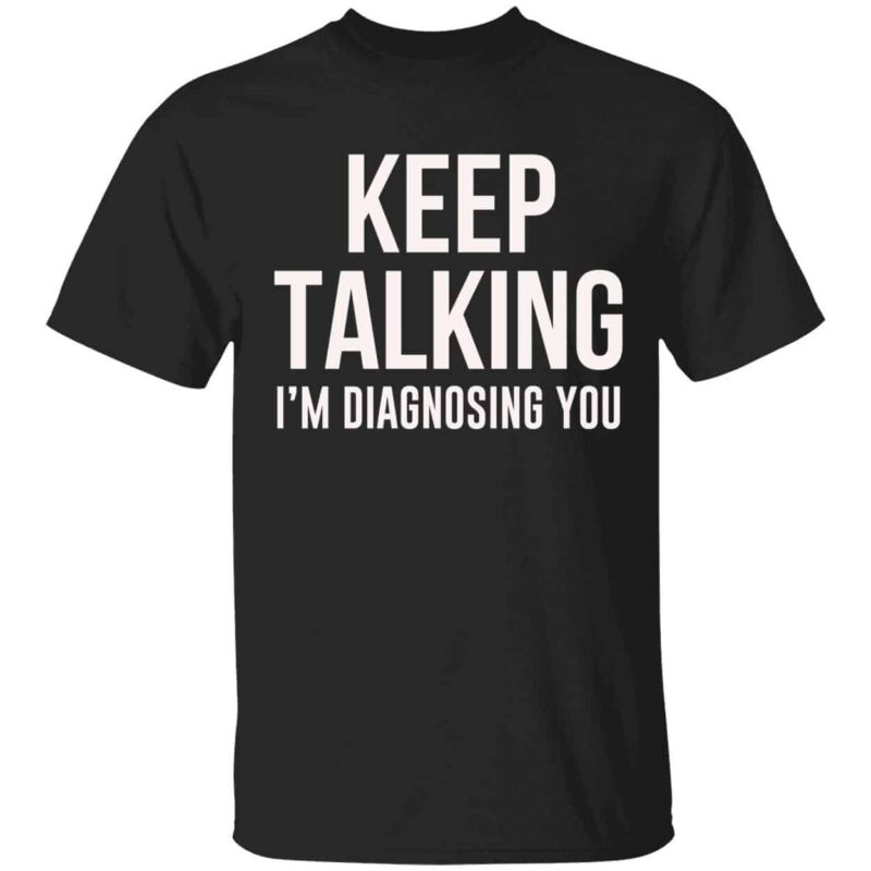 Keep Talking I’m Diagnosing You Shirt