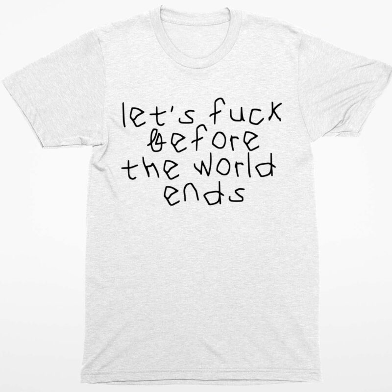 Let’s F*ck Before The World Ends Shirt
