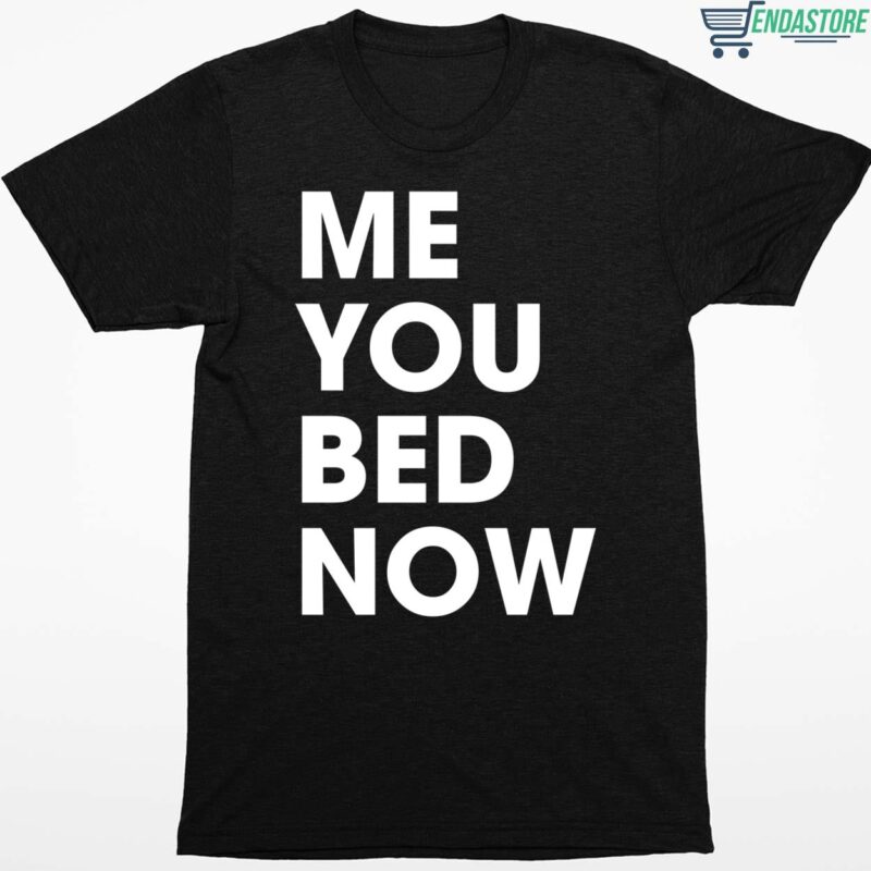 Me You Bed Now Shirt