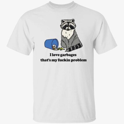 Raccoon i love garbages that’s my fuckin problem shirt